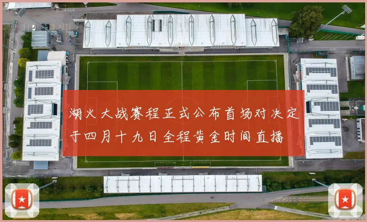 湖火大战赛程正式公布首场对决定于四月十九日全程黄金时间直播