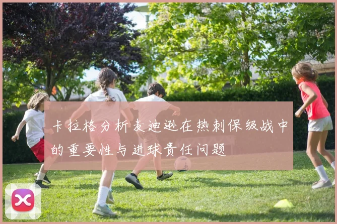 卡拉格分析麦迪逊在热刺保级战中的重要性与进球责任问题