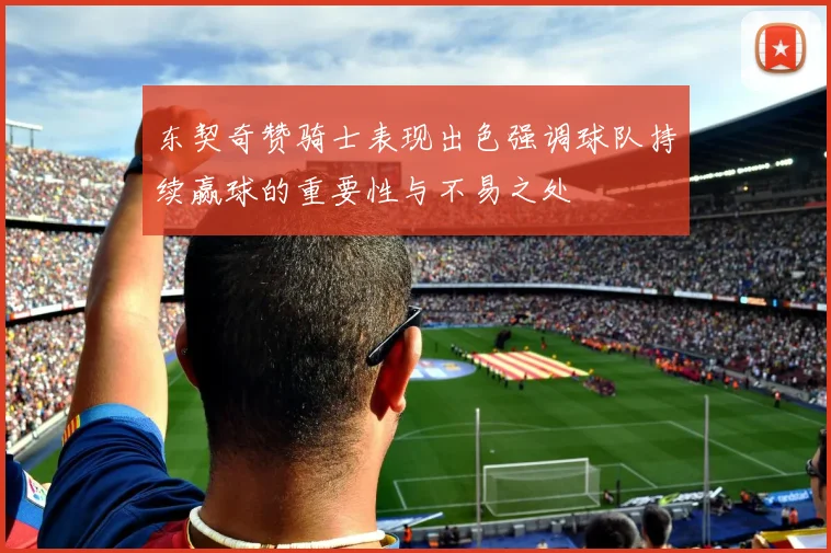 东契奇赞骑士表现出色强调球队持续赢球的重要性与不易之处