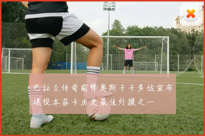 巴拉圭传奇前锋奥斯卡卡多佐宣布退役本菲卡历史最佳外援之一