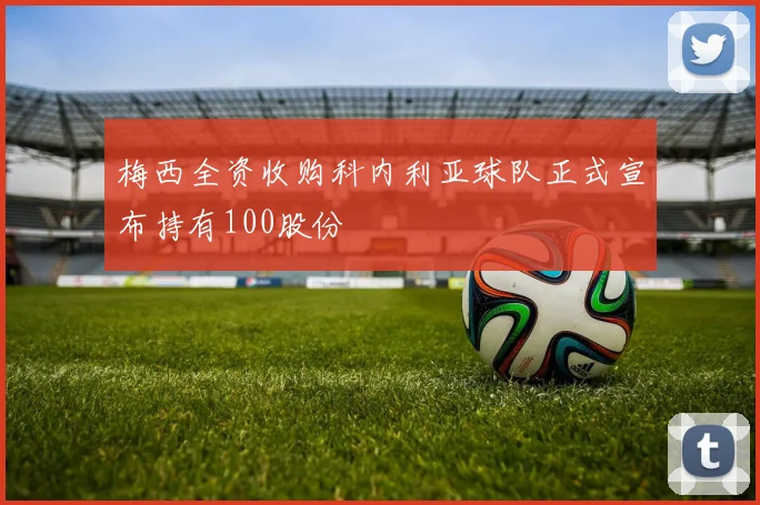 梅西全资收购科内利亚球队正式宣布持有100股份