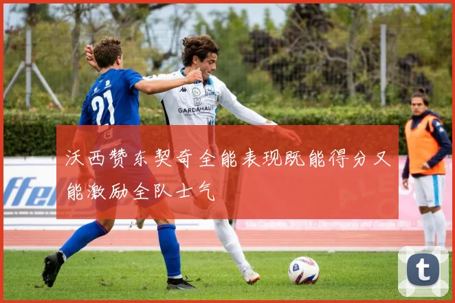 沃西赞东契奇全能表现既能得分又能激励全队士气